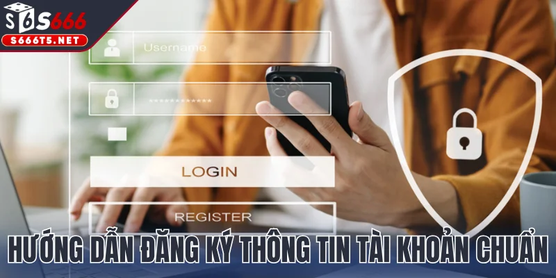 Hướng dẫn đăng ký thông tin tài khoản chuẩn xác